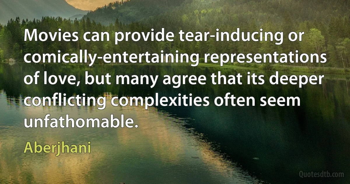 Movies can provide tear-inducing or comically-entertaining representations of love, but many agree that its deeper conflicting complexities often seem unfathomable. (Aberjhani)