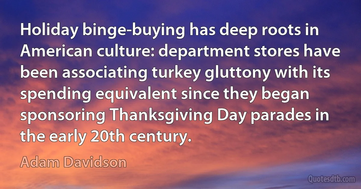 Holiday binge-buying has deep roots in American culture: department stores have been associating turkey gluttony with its spending equivalent since they began sponsoring Thanksgiving Day parades in the early 20th century. (Adam Davidson)