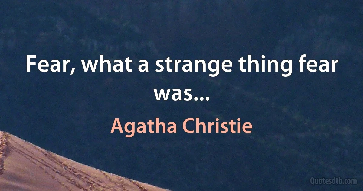 Fear, what a strange thing fear was... (Agatha Christie)