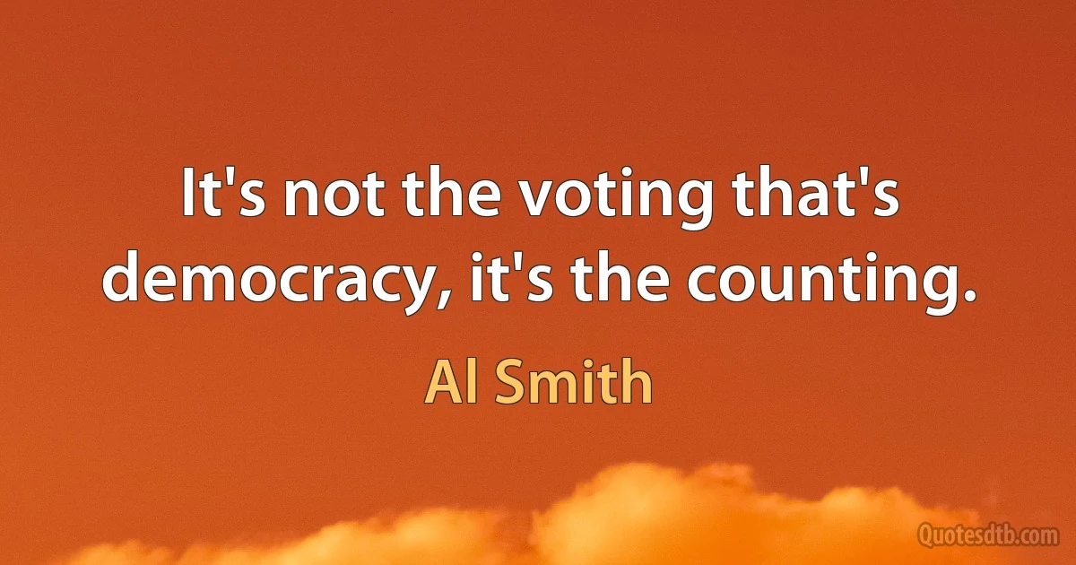 It's not the voting that's democracy, it's the counting. (Al Smith)