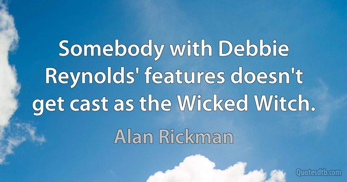 Somebody with Debbie Reynolds' features doesn't get cast as the Wicked Witch. (Alan Rickman)