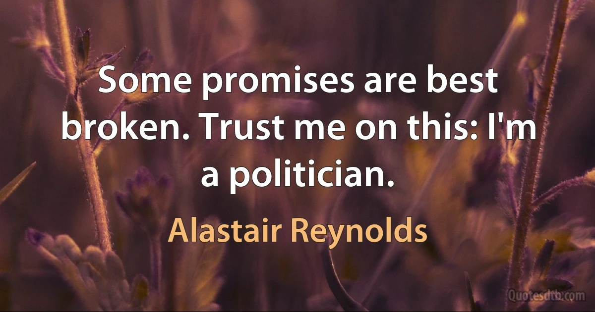 Some promises are best broken. Trust me on this: I'm a politician. (Alastair Reynolds)