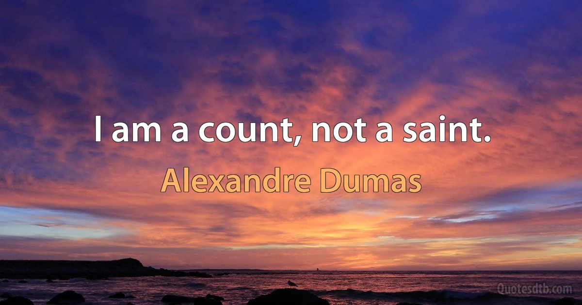 I am a count, not a saint. (Alexandre Dumas)