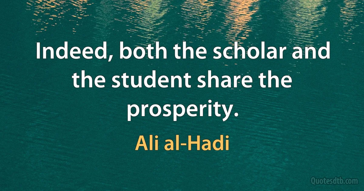 Indeed, both the scholar and the student share the prosperity. (Ali al-Hadi)