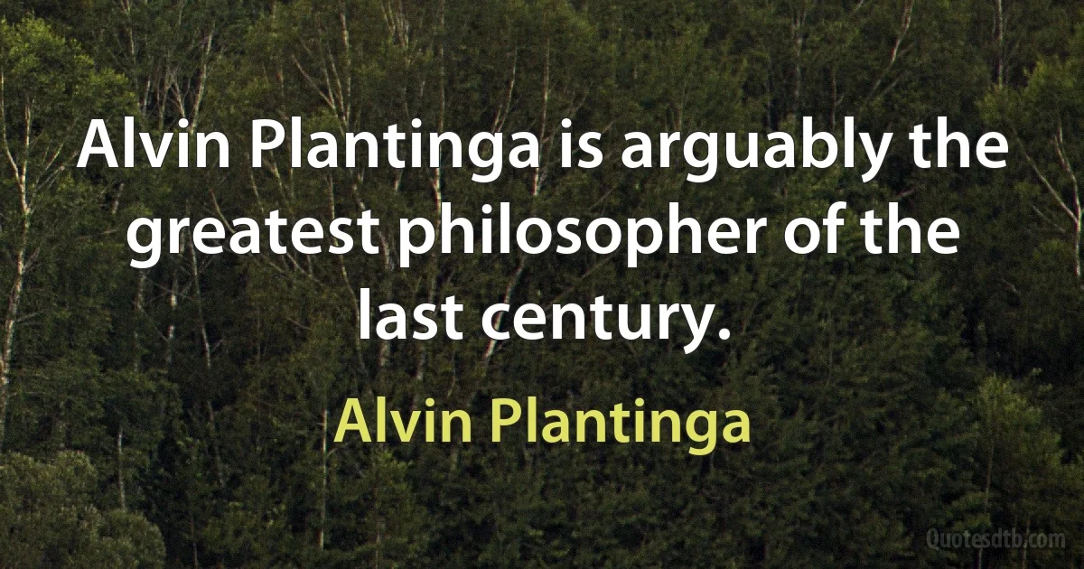 Alvin Plantinga is arguably the greatest philosopher of the last century. (Alvin Plantinga)