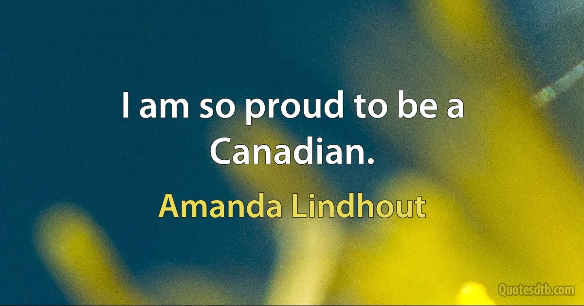 I am so proud to be a Canadian. (Amanda Lindhout)