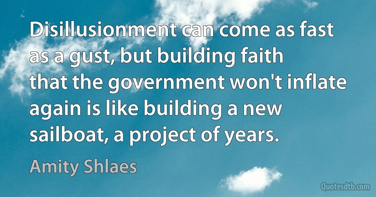 Disillusionment can come as fast as a gust, but building faith that the government won't inflate again is like building a new sailboat, a project of years. (Amity Shlaes)