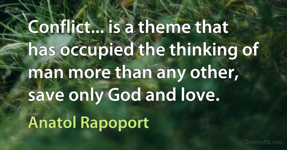 Conflict... is a theme that has occupied the thinking of man more than any other, save only God and love. (Anatol Rapoport)