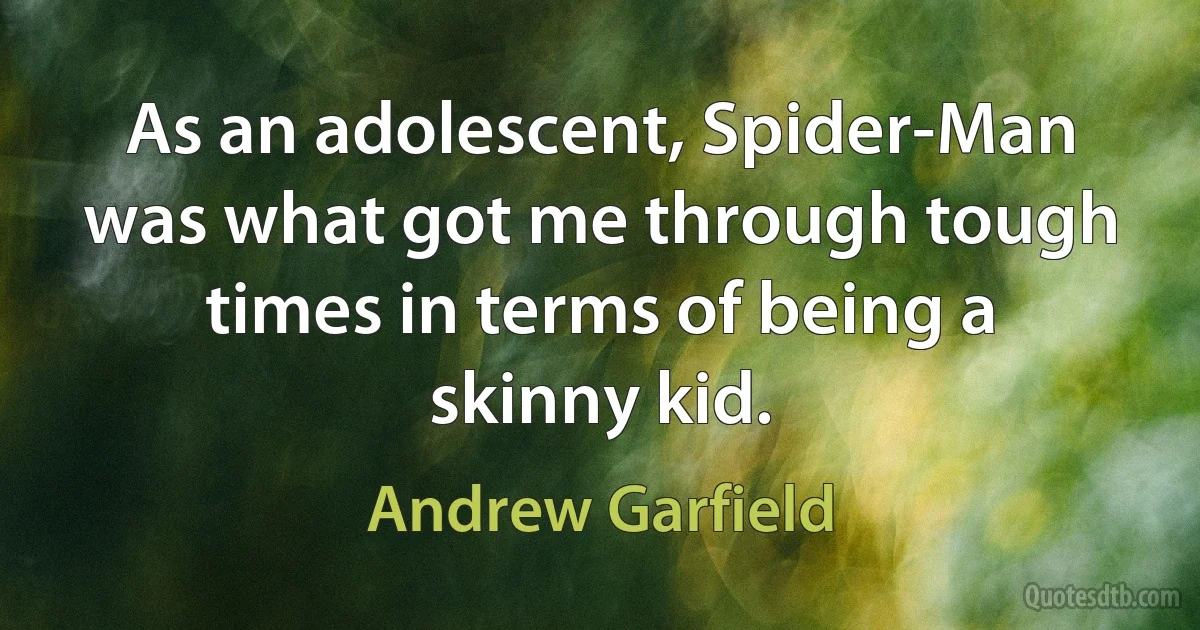 As an adolescent, Spider-Man was what got me through tough times in terms of being a skinny kid. (Andrew Garfield)