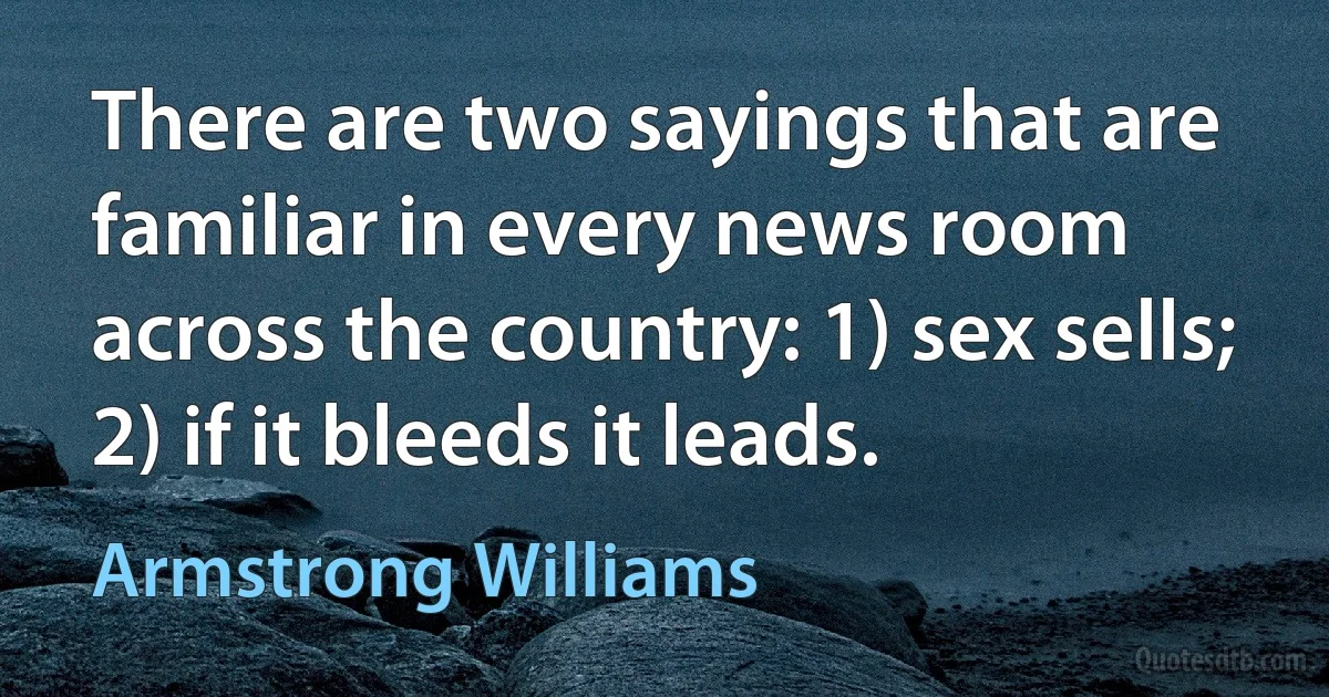 There are two sayings that are familiar in every news room across the country: 1) sex sells; 2) if it bleeds it leads. (Armstrong Williams)