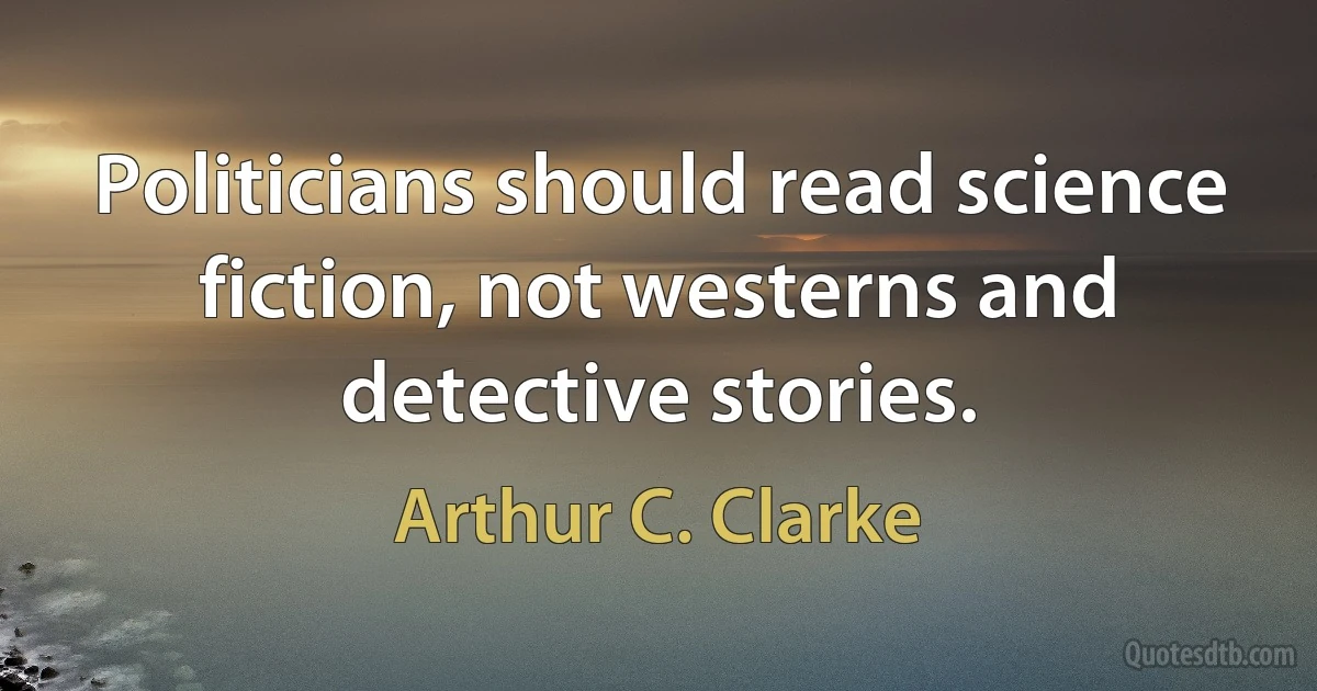 Politicians should read science fiction, not westerns and detective stories. (Arthur C. Clarke)