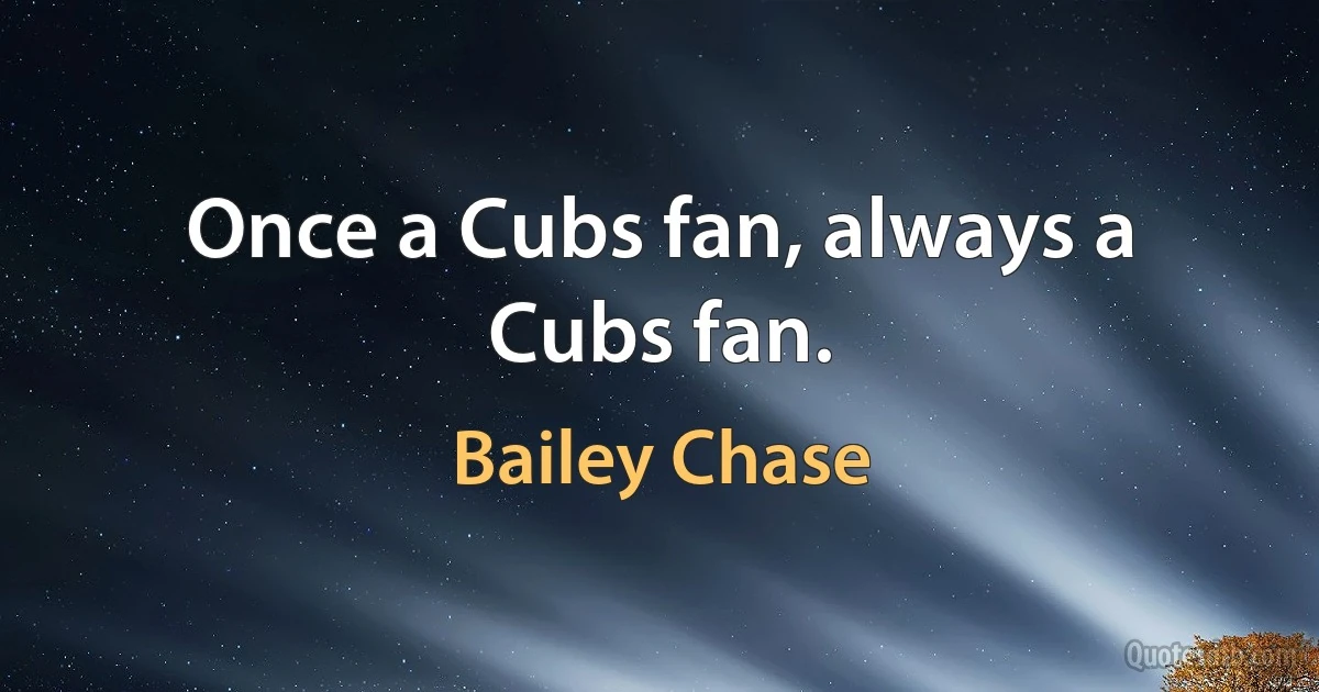 Once a Cubs fan, always a Cubs fan. (Bailey Chase)