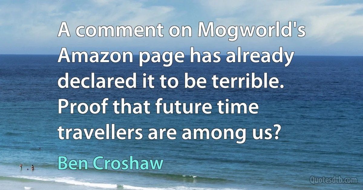 A comment on Mogworld's Amazon page has already declared it to be terrible. Proof that future time travellers are among us? (Ben Croshaw)