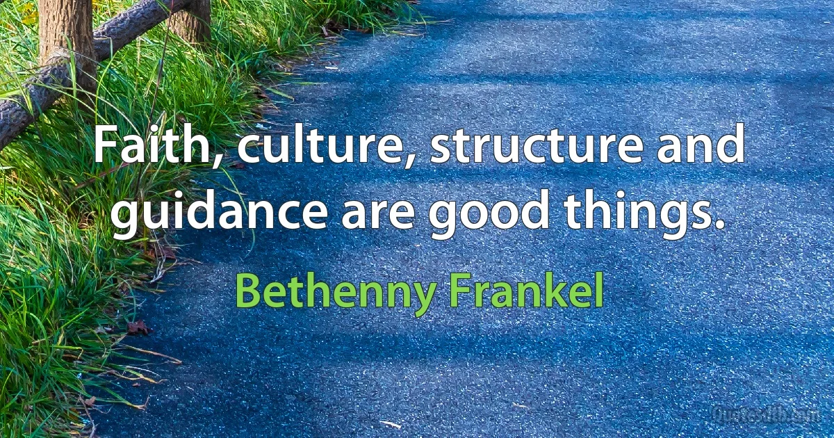 Faith, culture, structure and guidance are good things. (Bethenny Frankel)