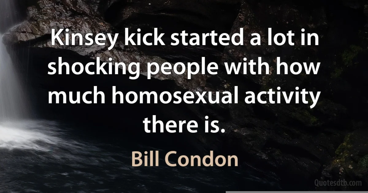 Kinsey kick started a lot in shocking people with how much homosexual activity there is. (Bill Condon)