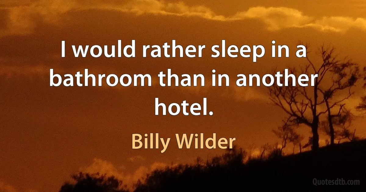 I would rather sleep in a bathroom than in another hotel. (Billy Wilder)