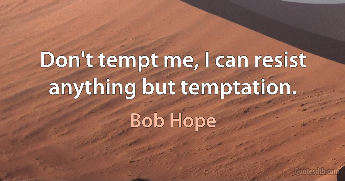 Don't tempt me, I can resist anything but temptation. (Bob Hope)