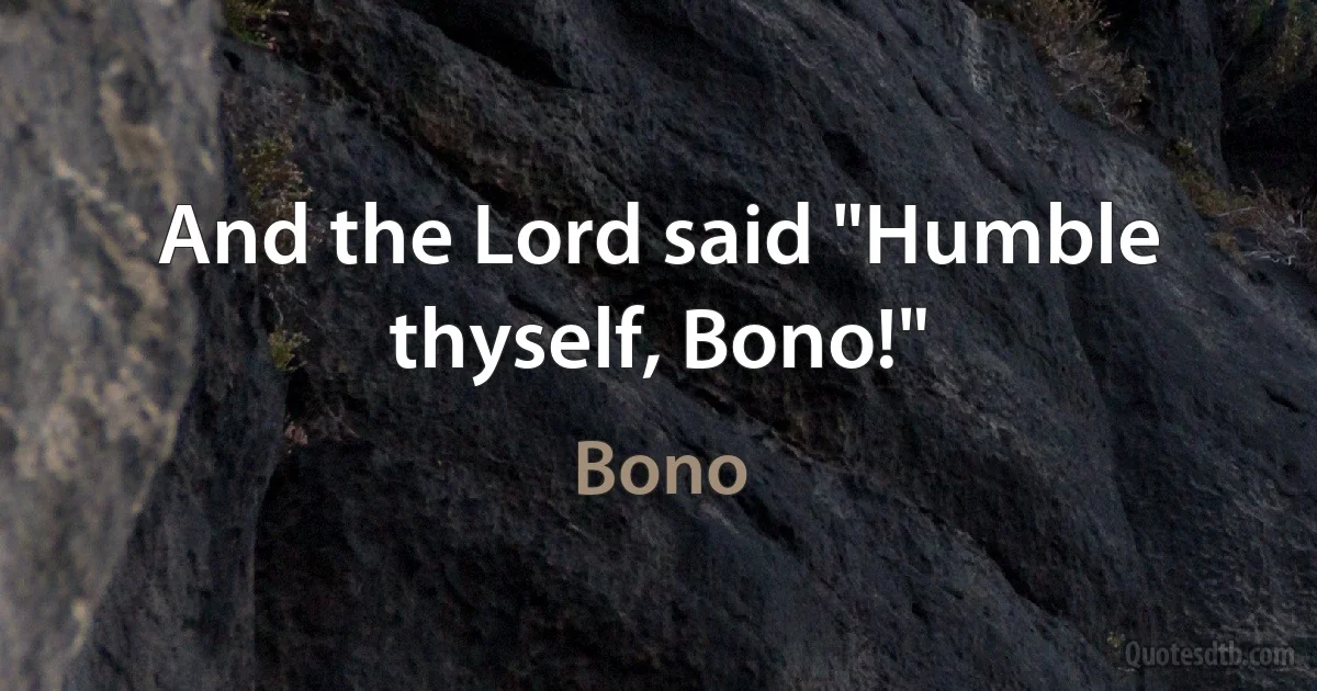 And the Lord said "Humble thyself, Bono!" (Bono)