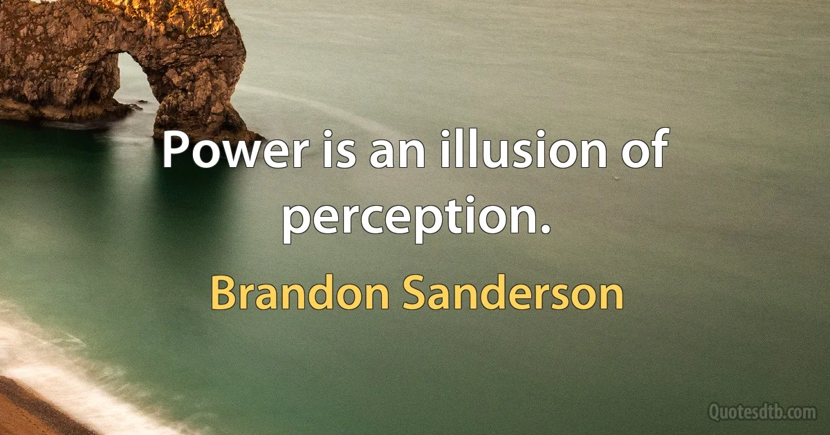 Power is an illusion of perception. (Brandon Sanderson)