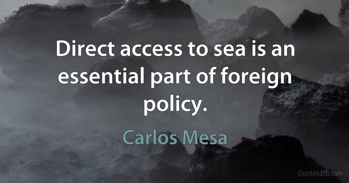 Direct access to sea is an essential part of foreign policy. (Carlos Mesa)