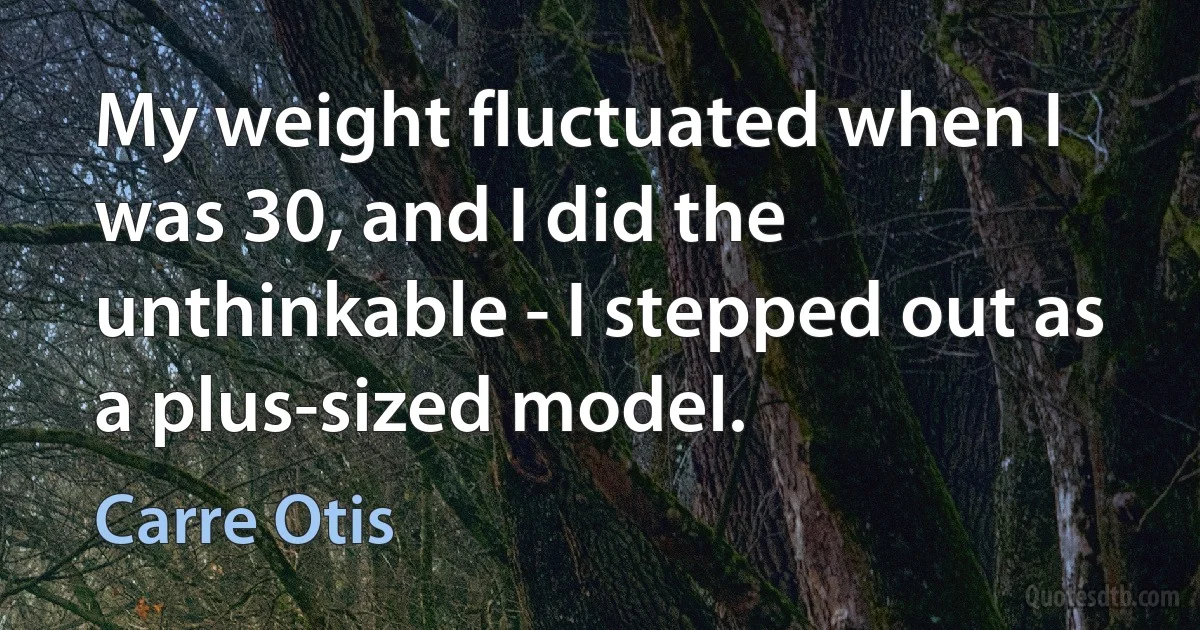 My weight fluctuated when I was 30, and I did the unthinkable - I stepped out as a plus-sized model. (Carre Otis)