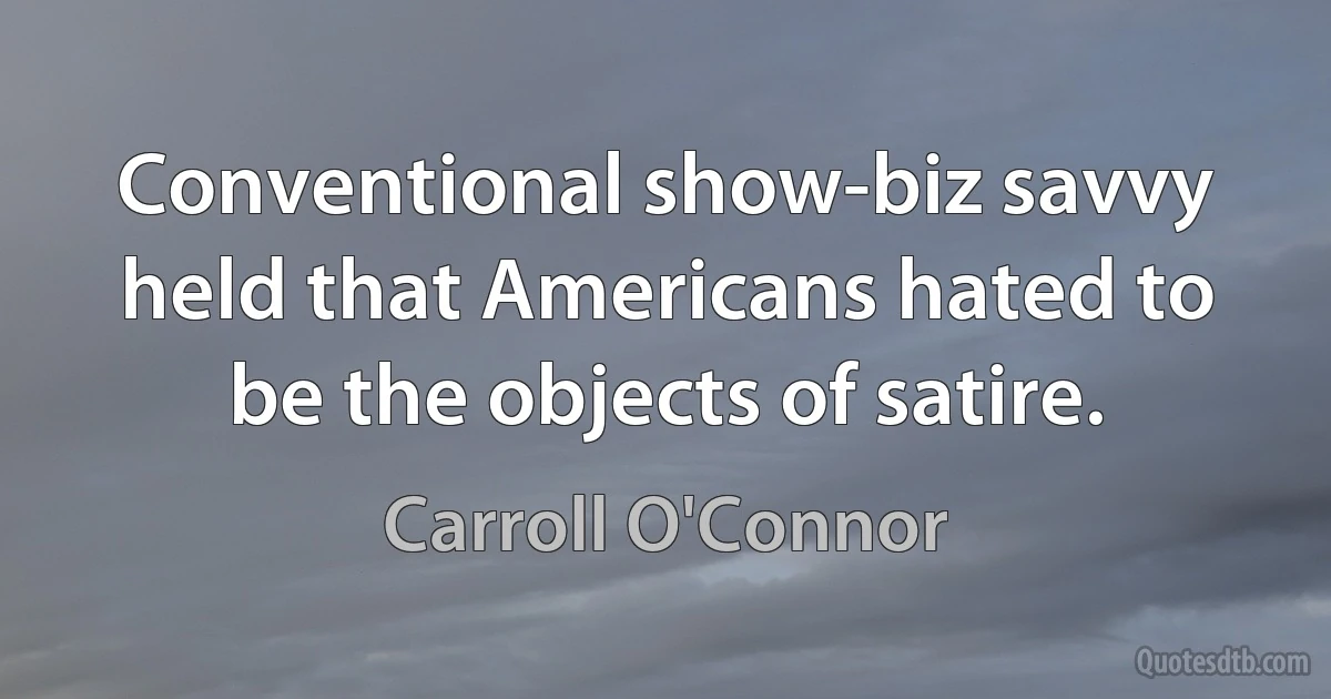 Conventional show-biz savvy held that Americans hated to be the objects of satire. (Carroll O'Connor)