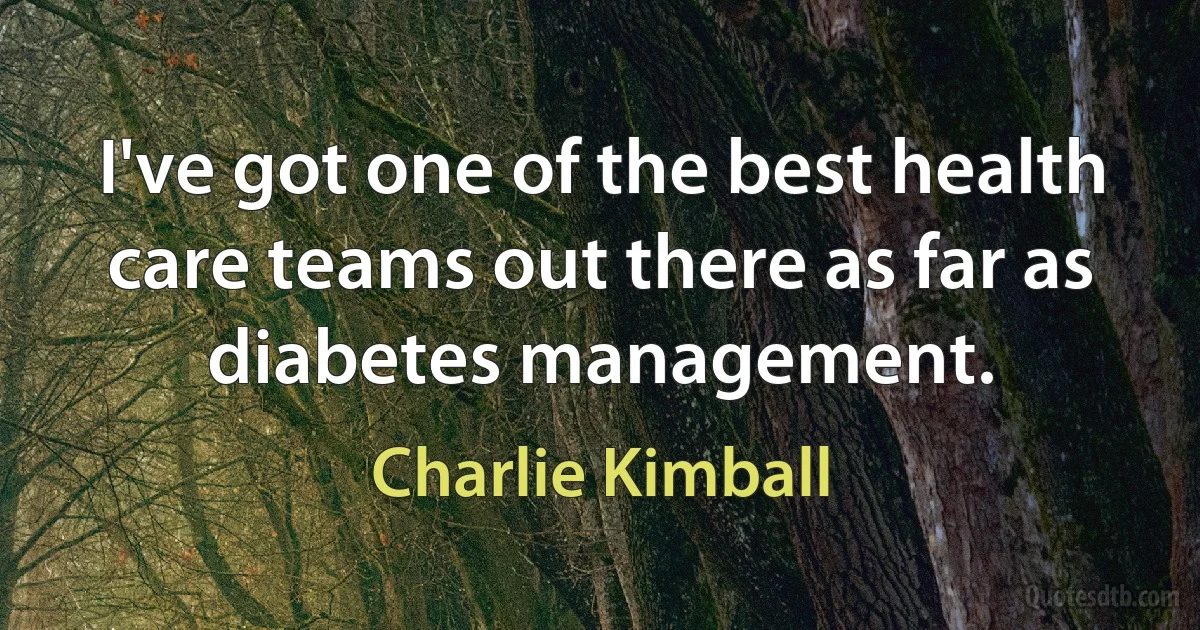 I've got one of the best health care teams out there as far as diabetes management. (Charlie Kimball)