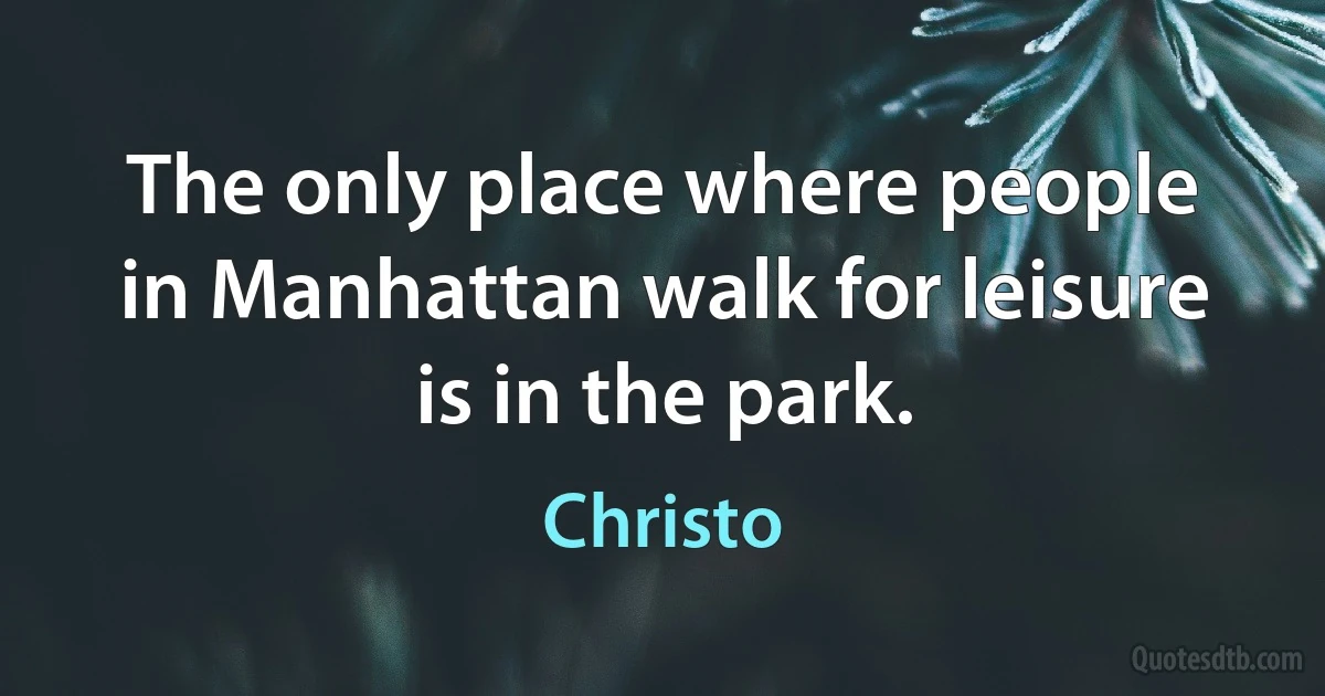 The only place where people in Manhattan walk for leisure is in the park. (Christo)