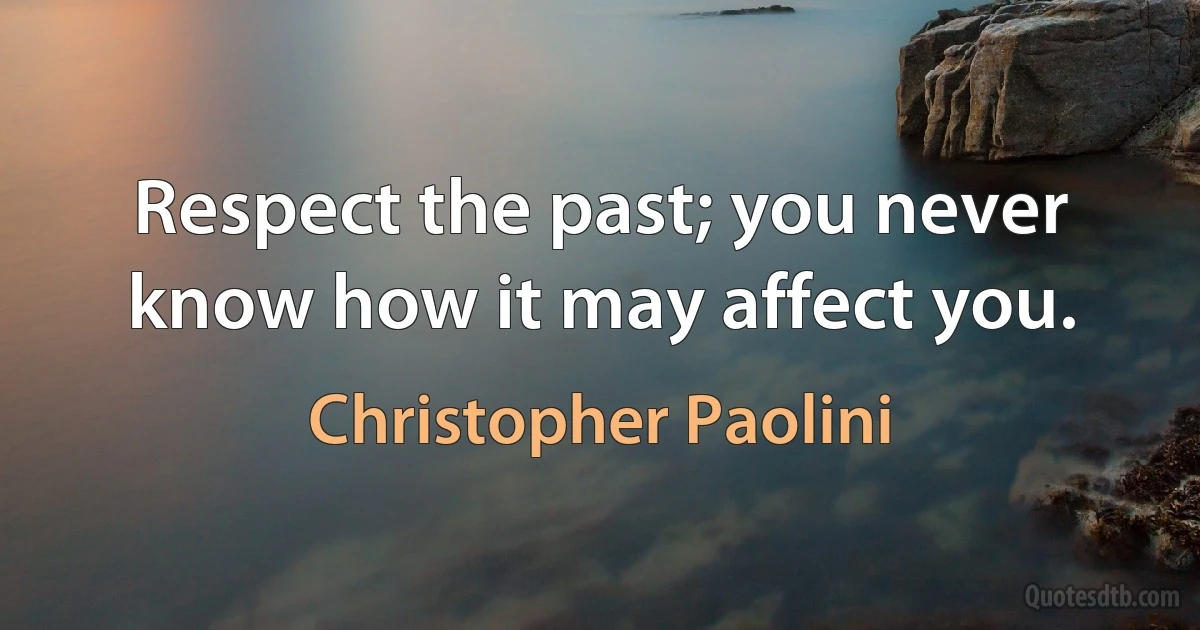 Respect the past; you never know how it may affect you. (Christopher Paolini)