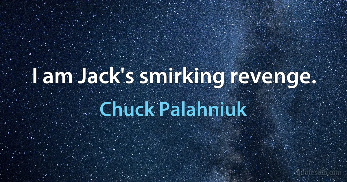 I am Jack's smirking revenge. (Chuck Palahniuk)