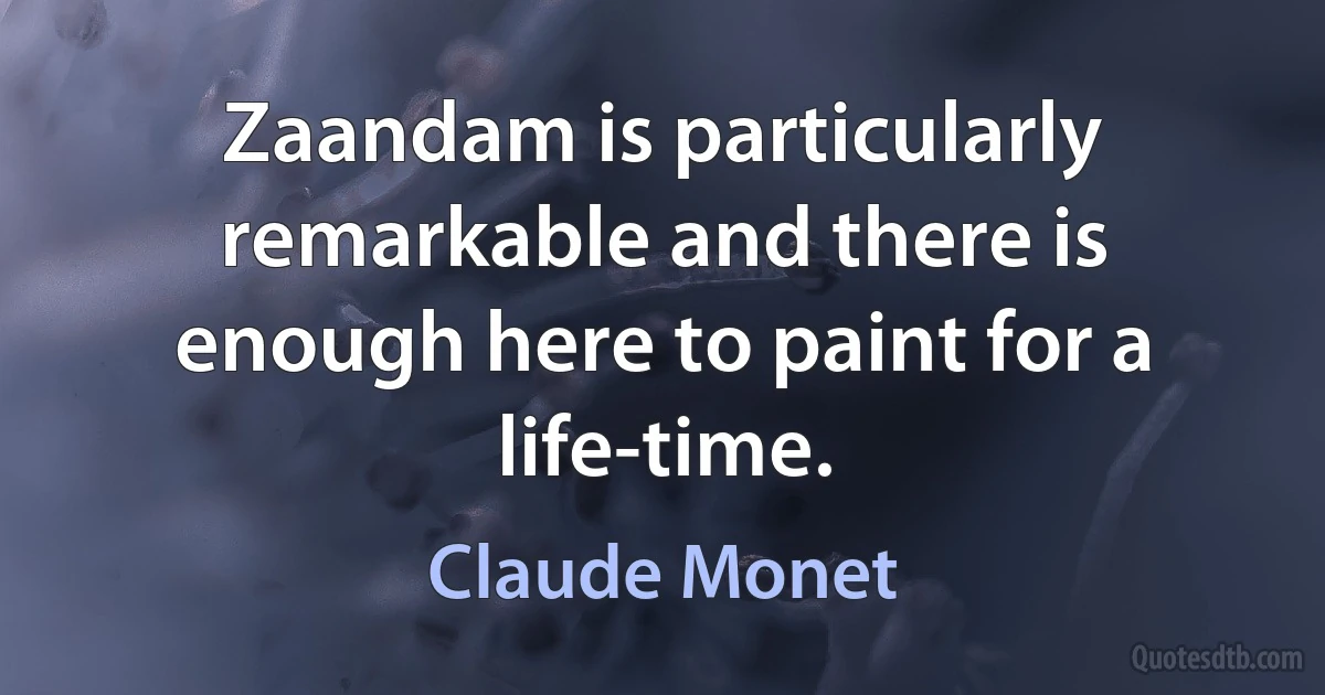 Zaandam is particularly remarkable and there is enough here to paint for a life-time. (Claude Monet)