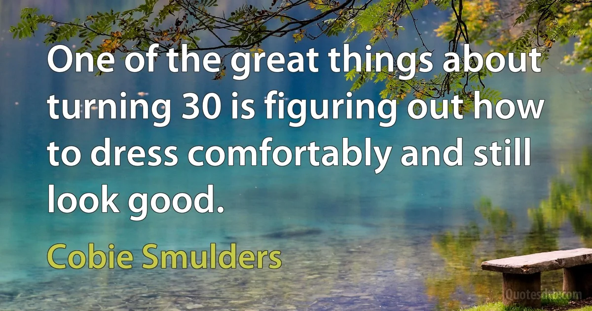 One of the great things about turning 30 is figuring out how to dress comfortably and still look good. (Cobie Smulders)