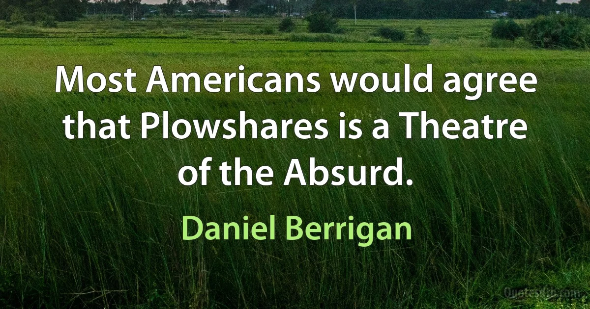 Most Americans would agree that Plowshares is a Theatre of the Absurd. (Daniel Berrigan)