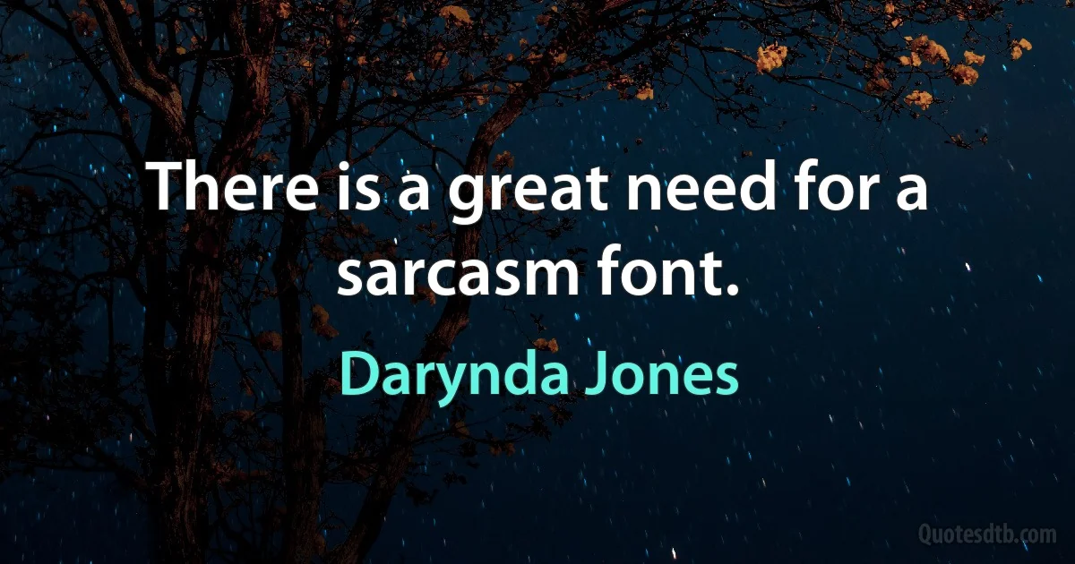 There is a great need for a sarcasm font. (Darynda Jones)