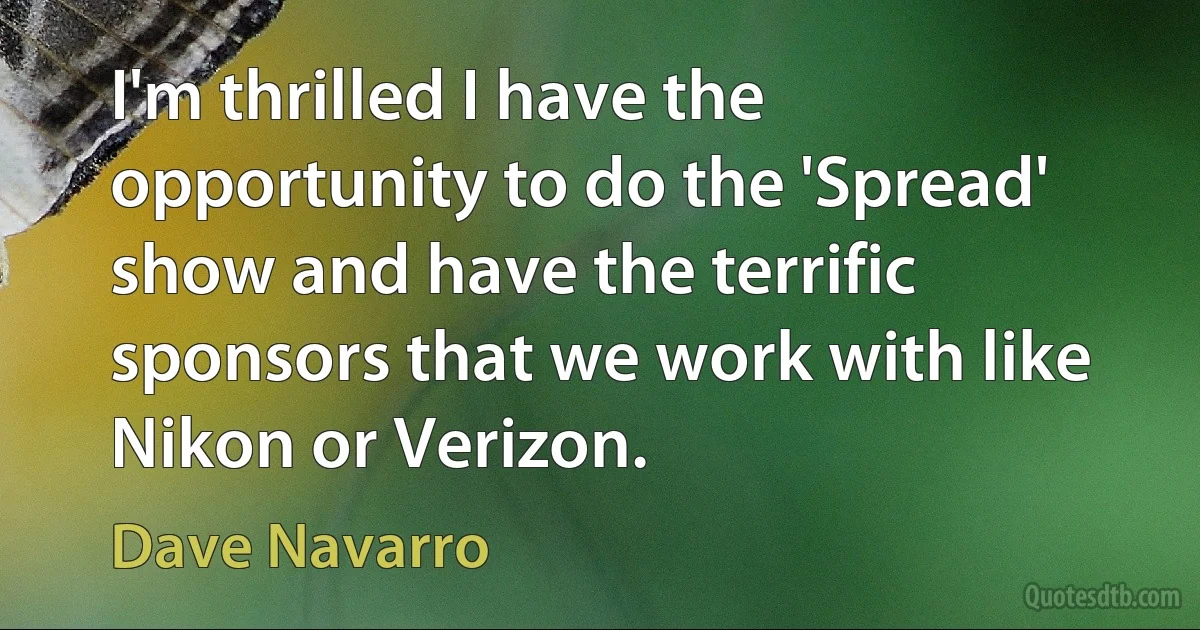 I'm thrilled I have the opportunity to do the 'Spread' show and have the terrific sponsors that we work with like Nikon or Verizon. (Dave Navarro)