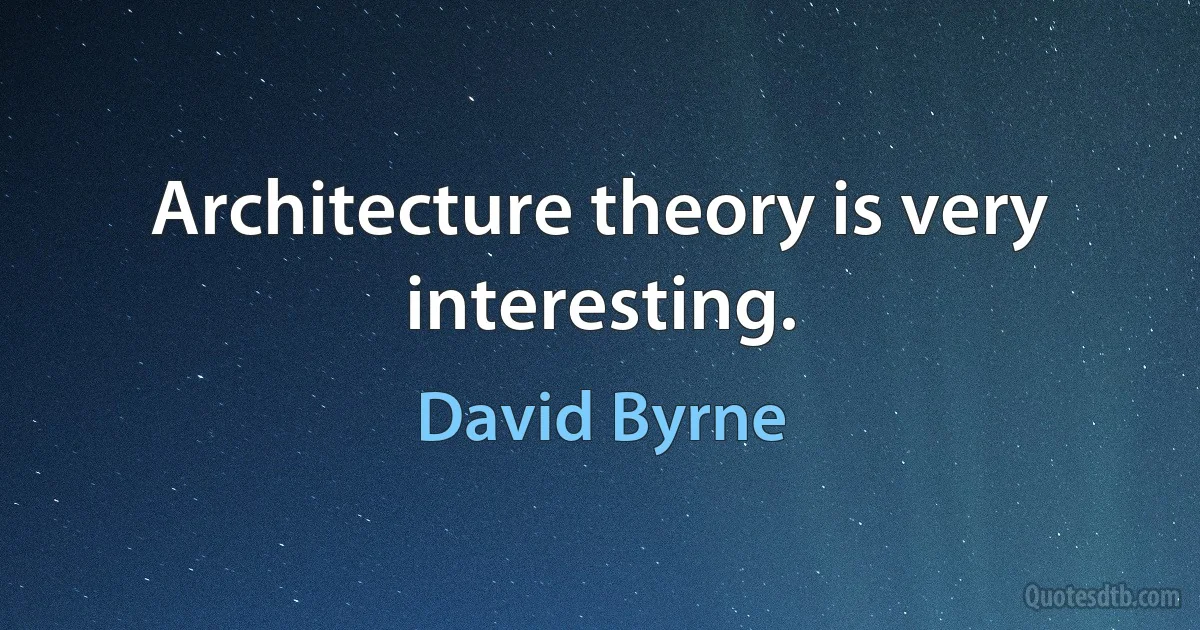 Architecture theory is very interesting. (David Byrne)