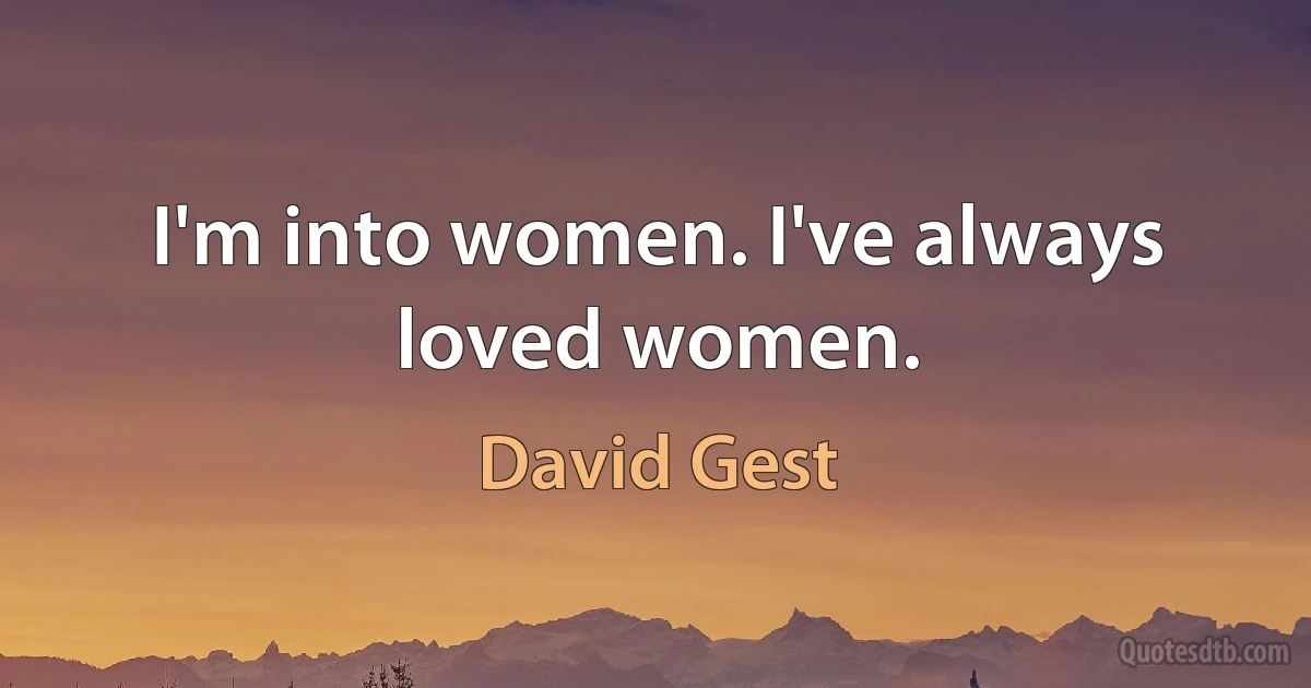 I'm into women. I've always loved women. (David Gest)