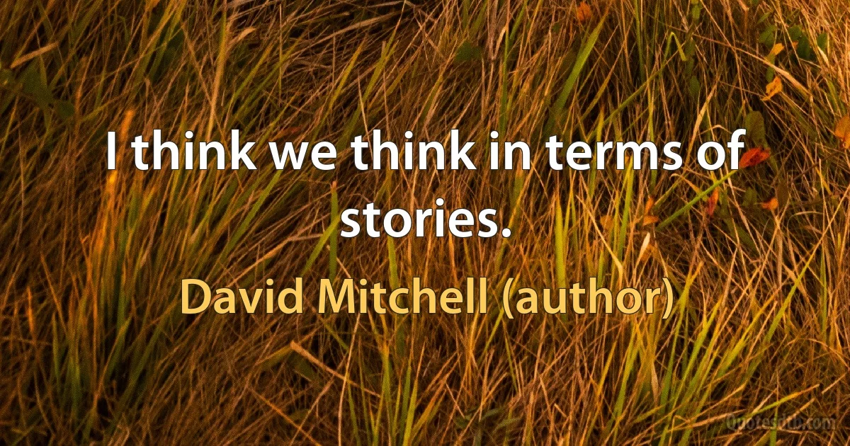 I think we think in terms of stories. (David Mitchell (author))