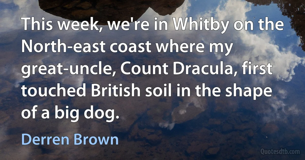 This week, we're in Whitby on the North-east coast where my great-uncle, Count Dracula, first touched British soil in the shape of a big dog. (Derren Brown)