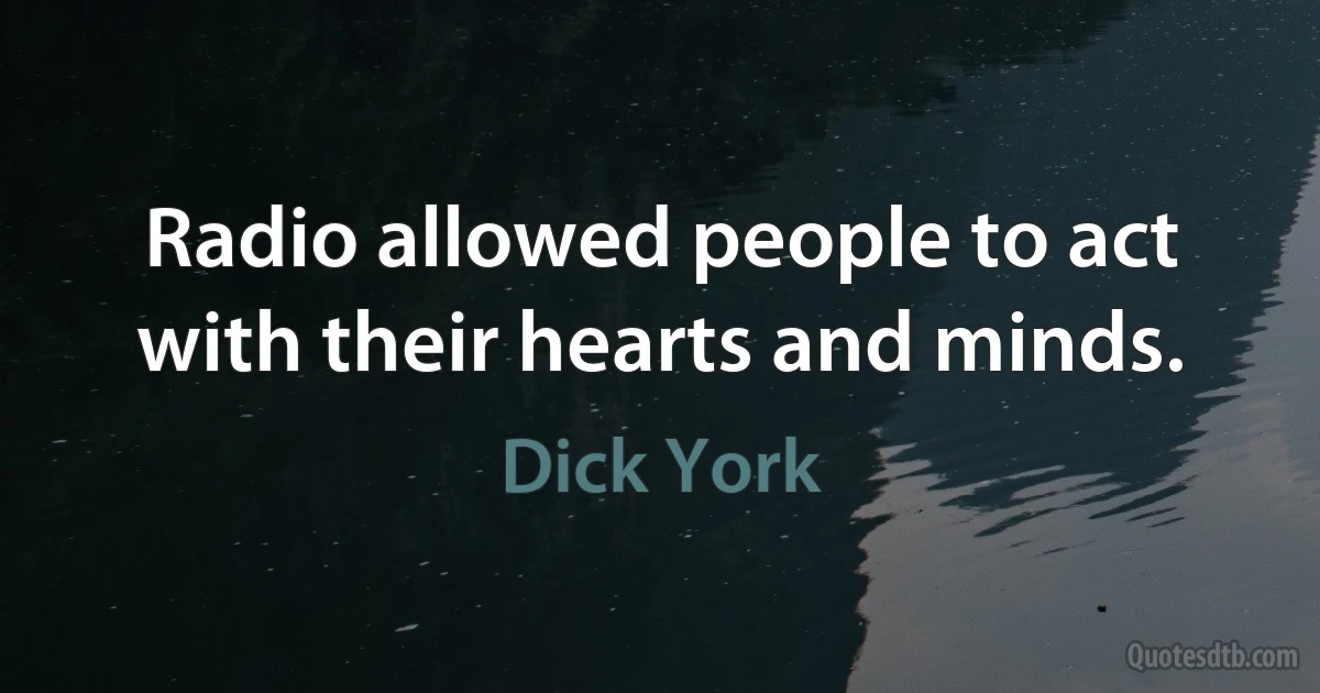 Radio allowed people to act with their hearts and minds. (Dick York)