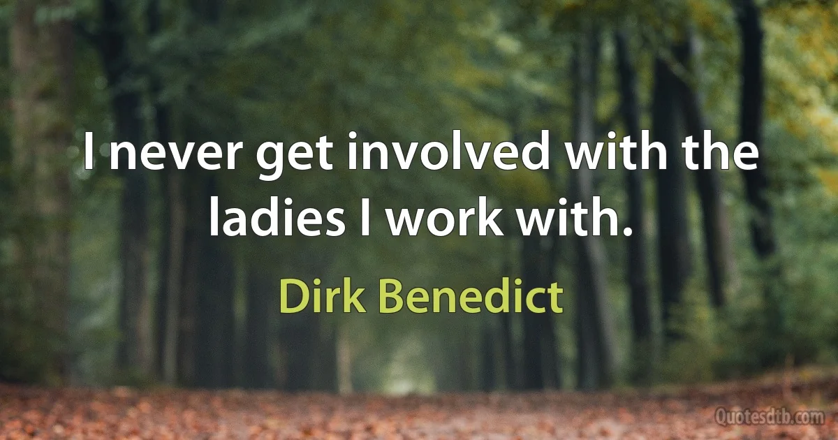 I never get involved with the ladies I work with. (Dirk Benedict)