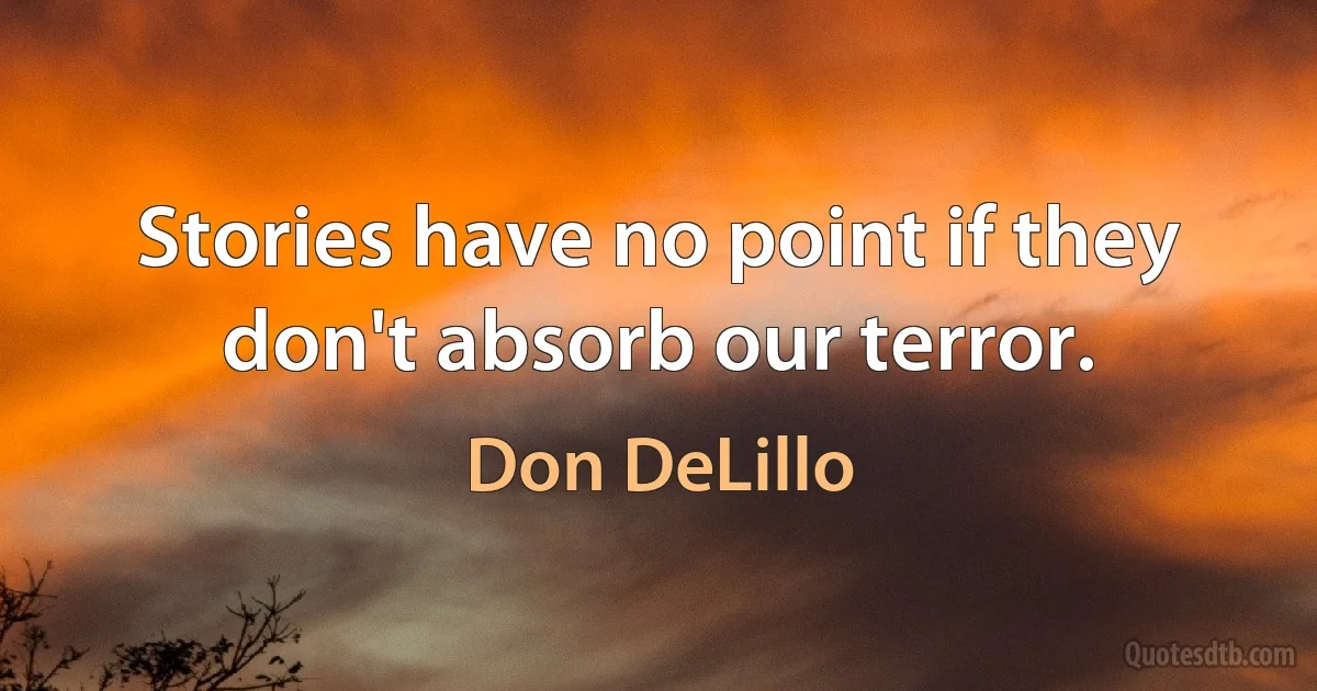 Stories have no point if they don't absorb our terror. (Don DeLillo)