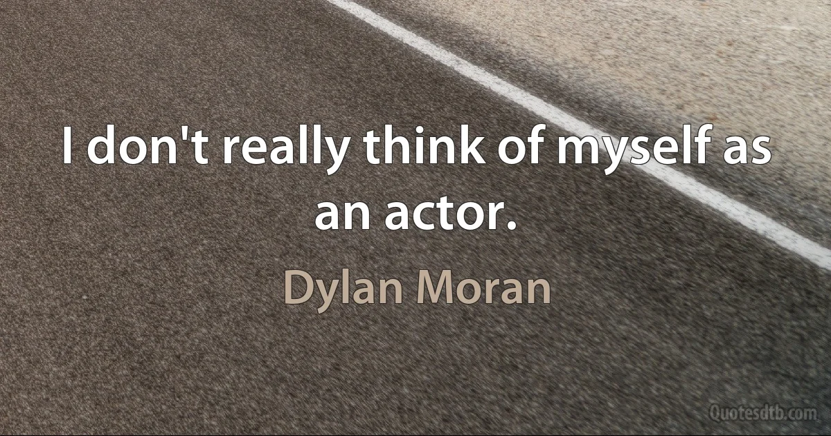 I don't really think of myself as an actor. (Dylan Moran)