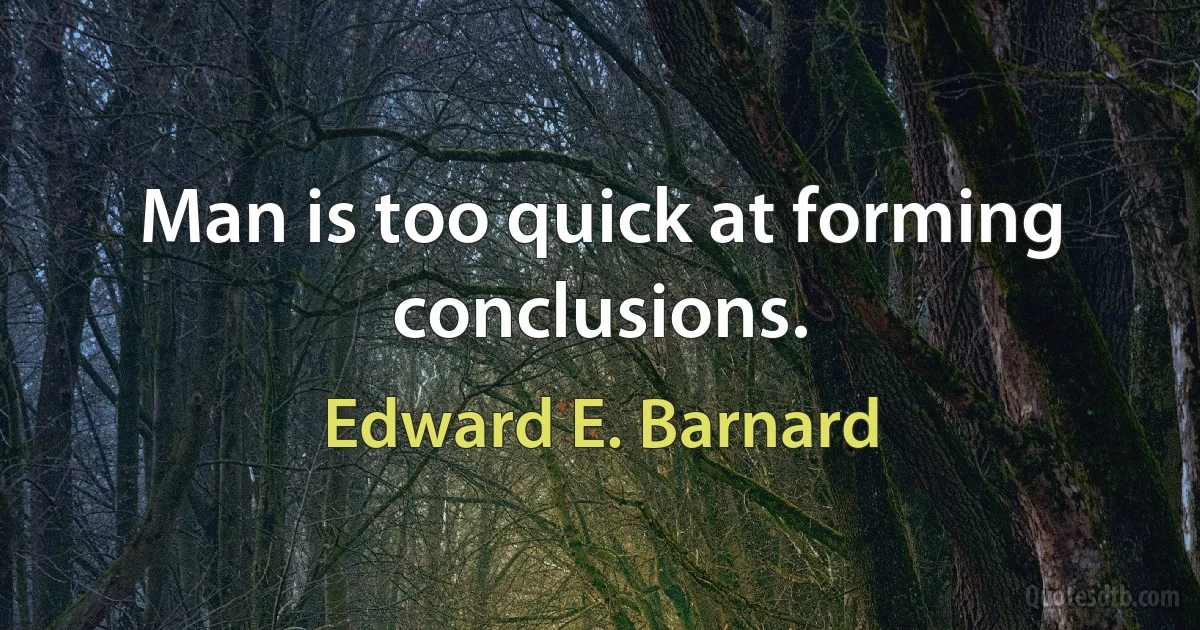 Man is too quick at forming conclusions. (Edward E. Barnard)