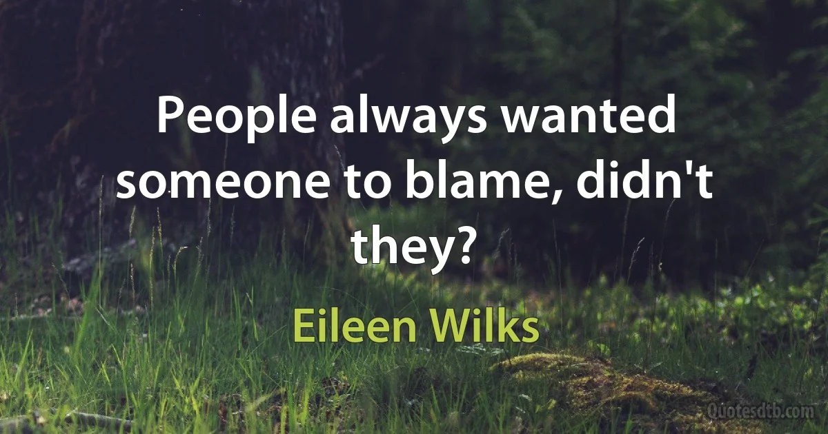 People always wanted someone to blame, didn't they? (Eileen Wilks)