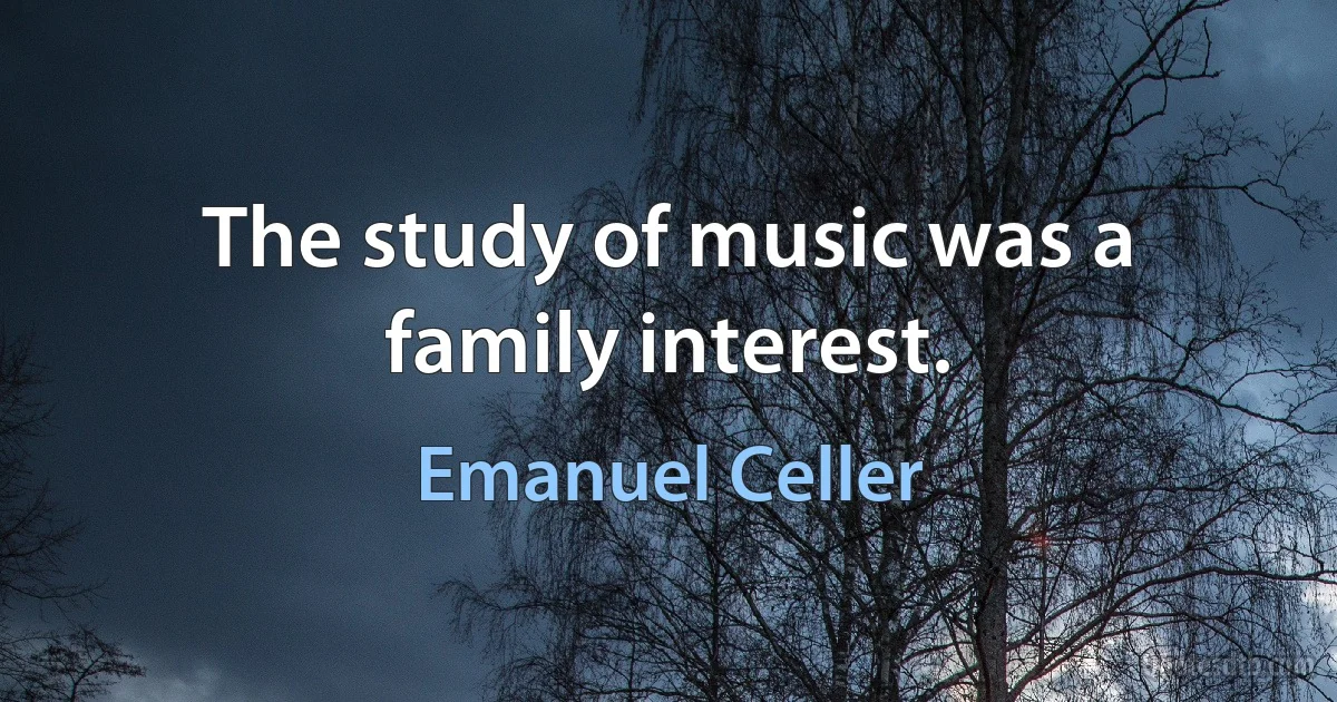 The study of music was a family interest. (Emanuel Celler)