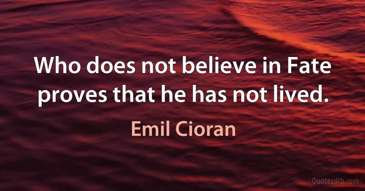 Who does not believe in Fate proves that he has not lived. (Emil Cioran)