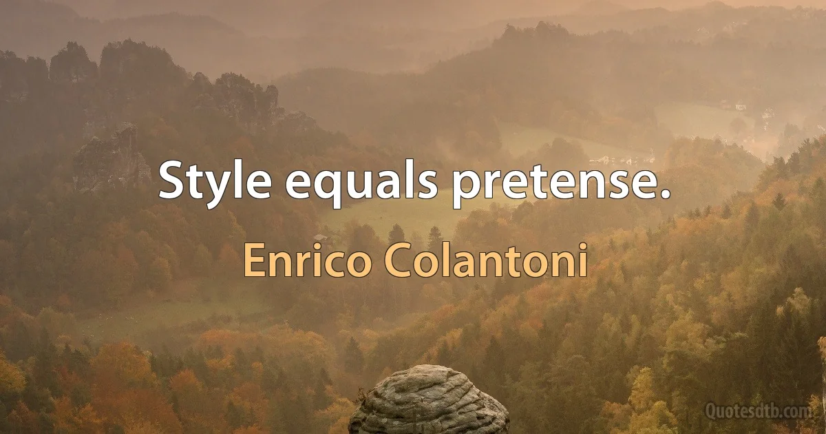 Style equals pretense. (Enrico Colantoni)