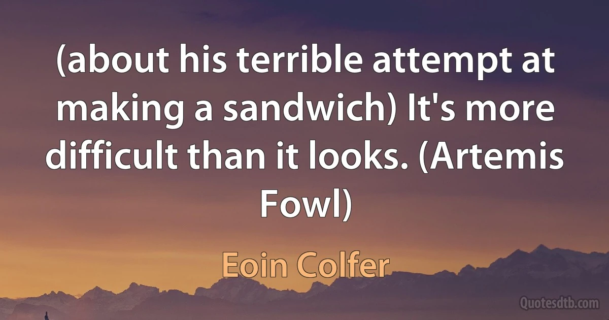 (about his terrible attempt at making a sandwich) It's more difficult than it looks. (Artemis Fowl) (Eoin Colfer)