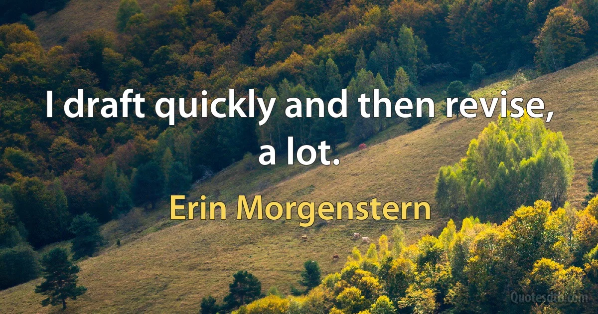 I draft quickly and then revise, a lot. (Erin Morgenstern)